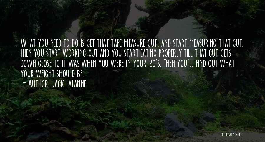 Jack LaLanne Quotes: What You Need To Do Is Get That Tape Measure Out, And Start Measuring That Gut. Then You Start Working