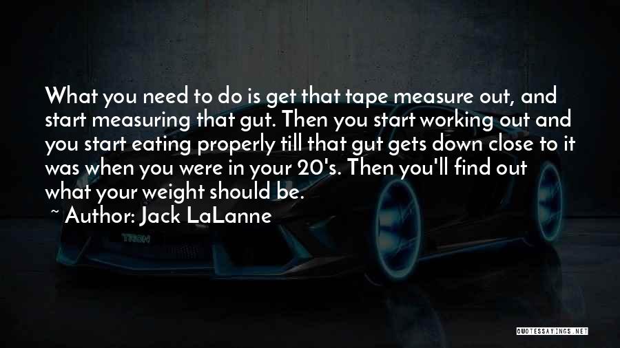 Jack LaLanne Quotes: What You Need To Do Is Get That Tape Measure Out, And Start Measuring That Gut. Then You Start Working