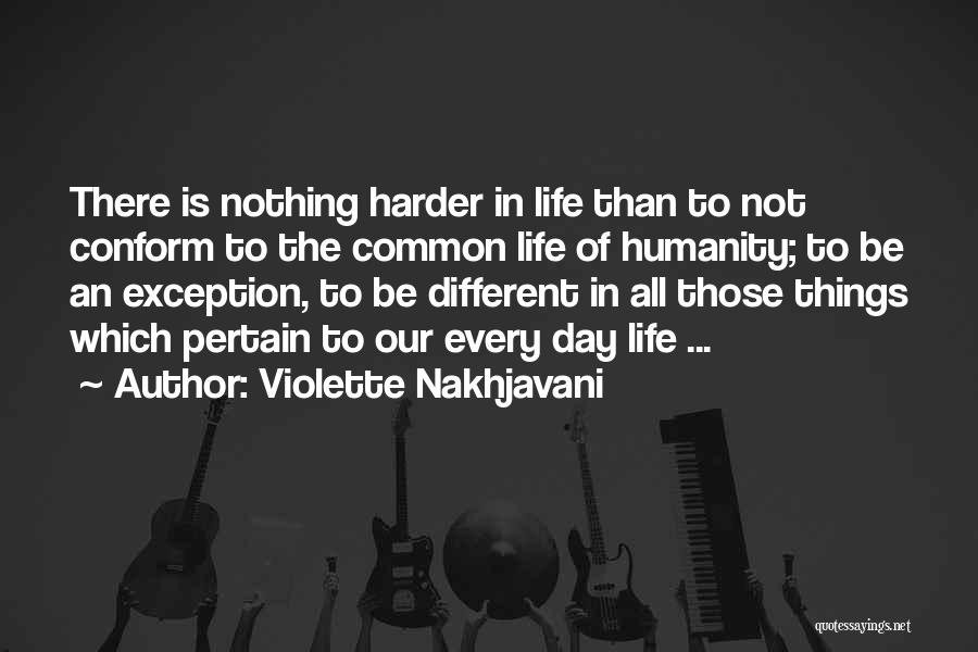 Violette Nakhjavani Quotes: There Is Nothing Harder In Life Than To Not Conform To The Common Life Of Humanity; To Be An Exception,