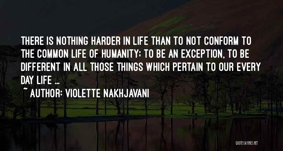 Violette Nakhjavani Quotes: There Is Nothing Harder In Life Than To Not Conform To The Common Life Of Humanity; To Be An Exception,