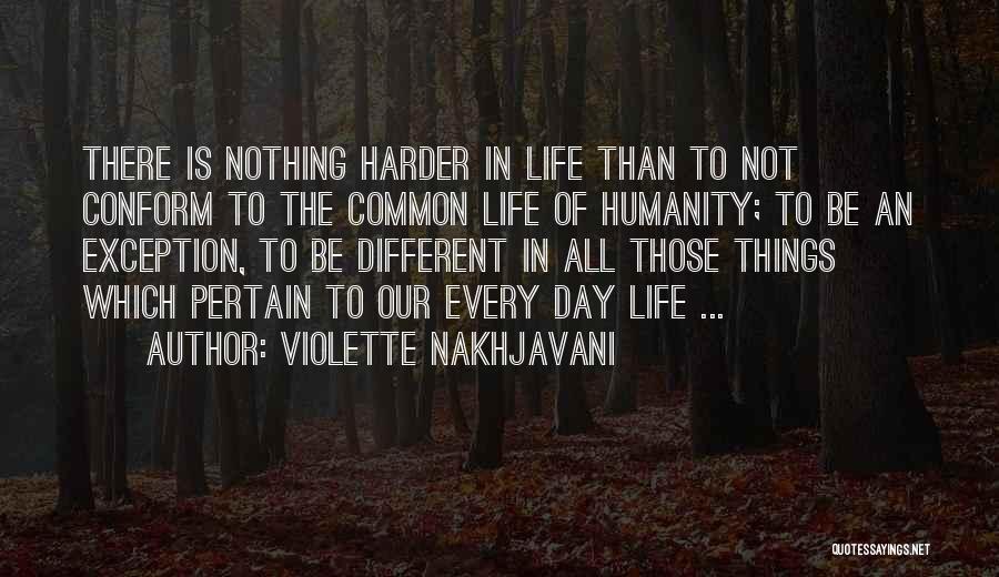 Violette Nakhjavani Quotes: There Is Nothing Harder In Life Than To Not Conform To The Common Life Of Humanity; To Be An Exception,