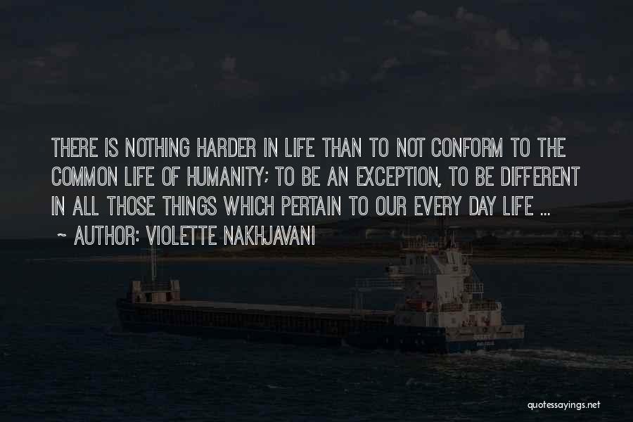 Violette Nakhjavani Quotes: There Is Nothing Harder In Life Than To Not Conform To The Common Life Of Humanity; To Be An Exception,