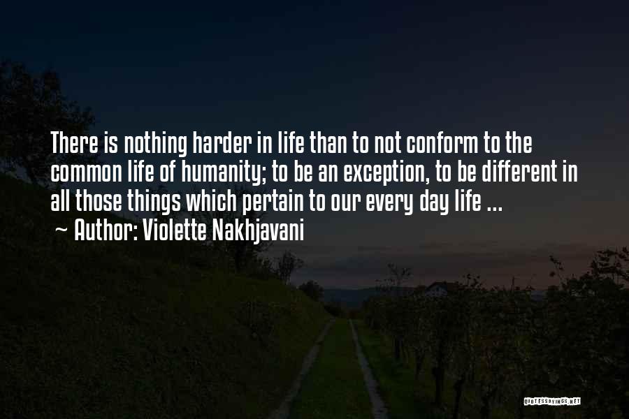 Violette Nakhjavani Quotes: There Is Nothing Harder In Life Than To Not Conform To The Common Life Of Humanity; To Be An Exception,