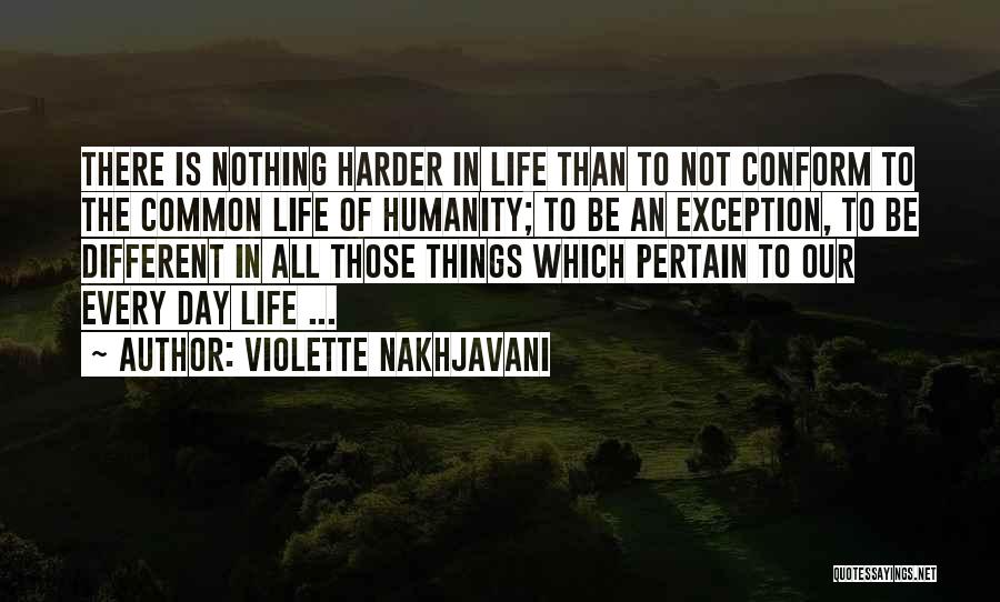 Violette Nakhjavani Quotes: There Is Nothing Harder In Life Than To Not Conform To The Common Life Of Humanity; To Be An Exception,