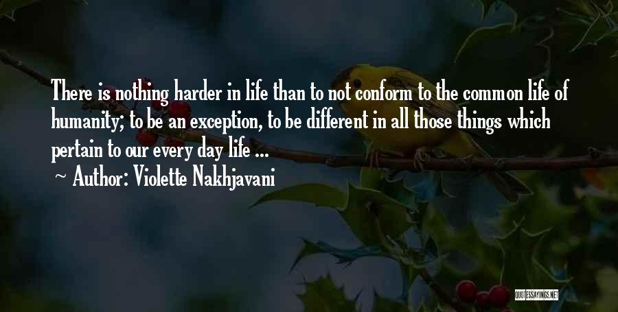 Violette Nakhjavani Quotes: There Is Nothing Harder In Life Than To Not Conform To The Common Life Of Humanity; To Be An Exception,