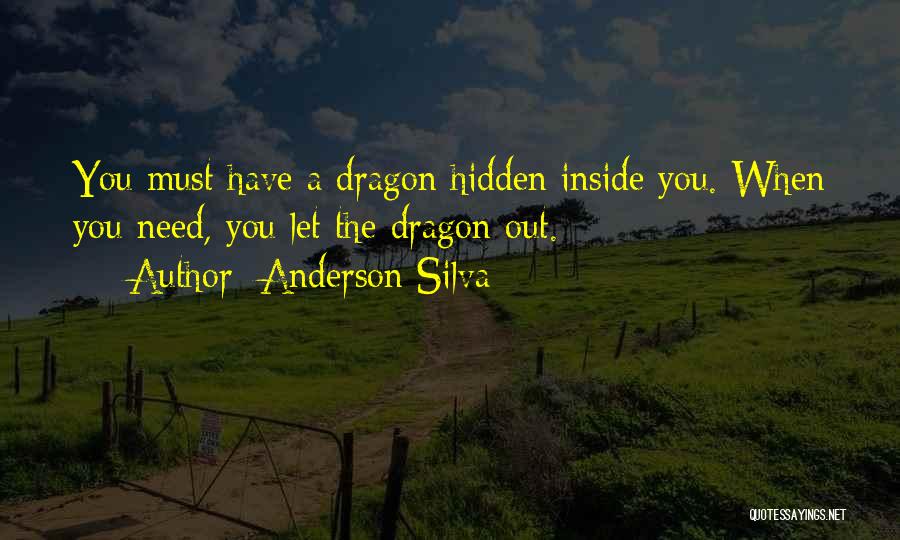 Anderson Silva Quotes: You Must Have A Dragon Hidden Inside You. When You Need, You Let The Dragon Out.