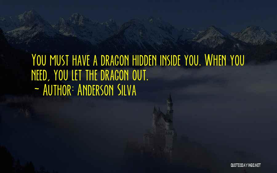 Anderson Silva Quotes: You Must Have A Dragon Hidden Inside You. When You Need, You Let The Dragon Out.