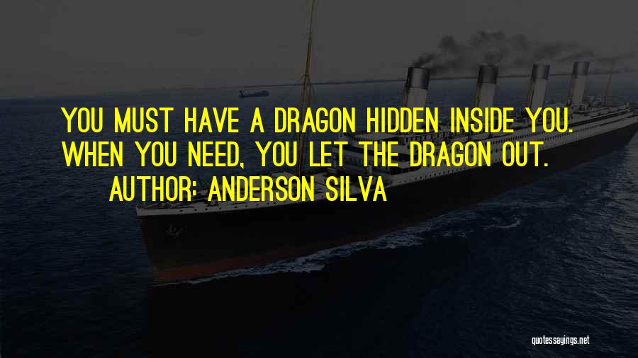 Anderson Silva Quotes: You Must Have A Dragon Hidden Inside You. When You Need, You Let The Dragon Out.