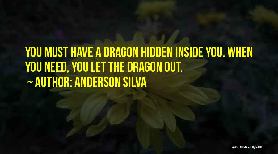 Anderson Silva Quotes: You Must Have A Dragon Hidden Inside You. When You Need, You Let The Dragon Out.