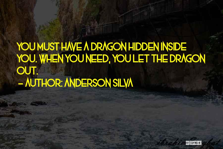 Anderson Silva Quotes: You Must Have A Dragon Hidden Inside You. When You Need, You Let The Dragon Out.