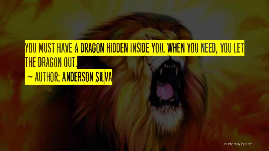 Anderson Silva Quotes: You Must Have A Dragon Hidden Inside You. When You Need, You Let The Dragon Out.