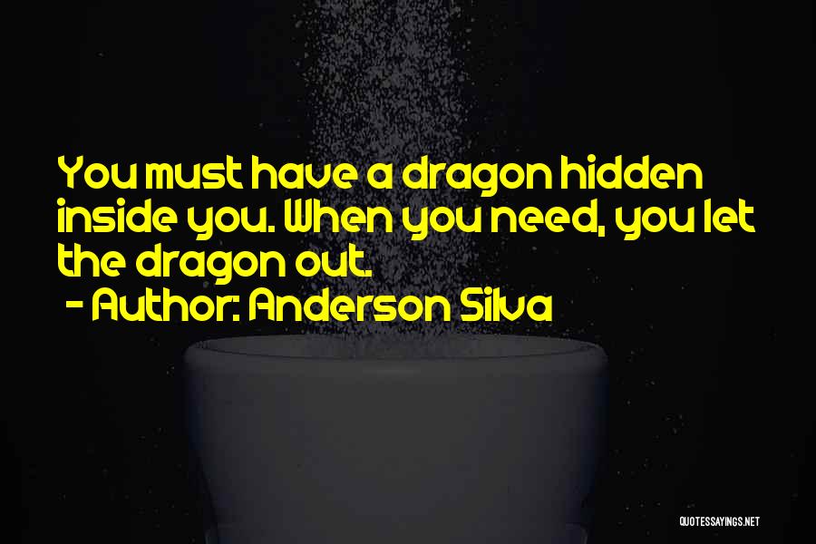 Anderson Silva Quotes: You Must Have A Dragon Hidden Inside You. When You Need, You Let The Dragon Out.