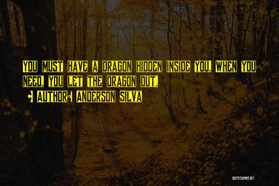 Anderson Silva Quotes: You Must Have A Dragon Hidden Inside You. When You Need, You Let The Dragon Out.