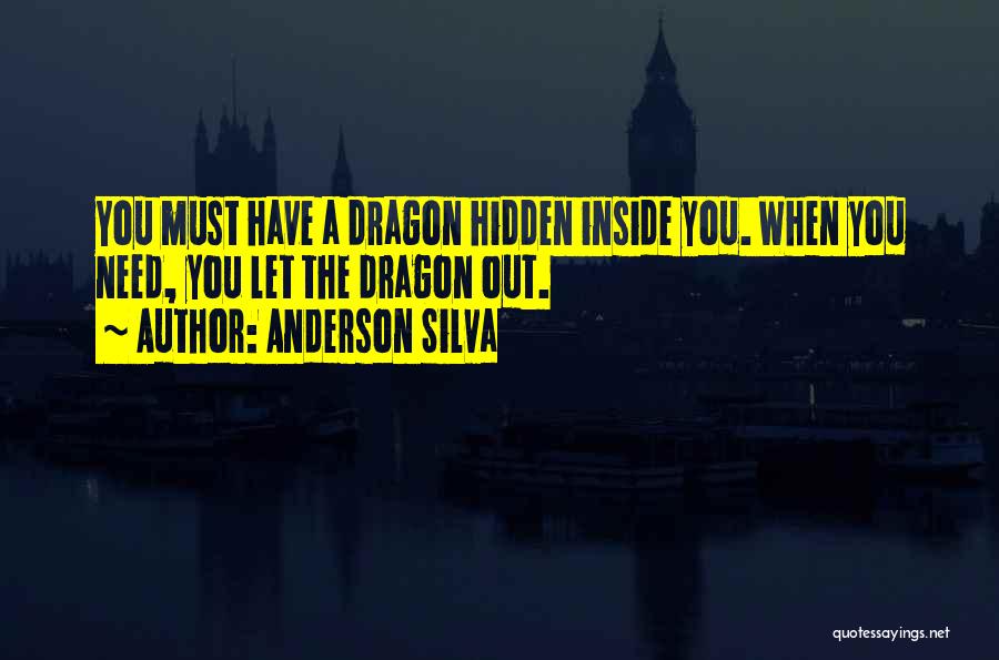 Anderson Silva Quotes: You Must Have A Dragon Hidden Inside You. When You Need, You Let The Dragon Out.