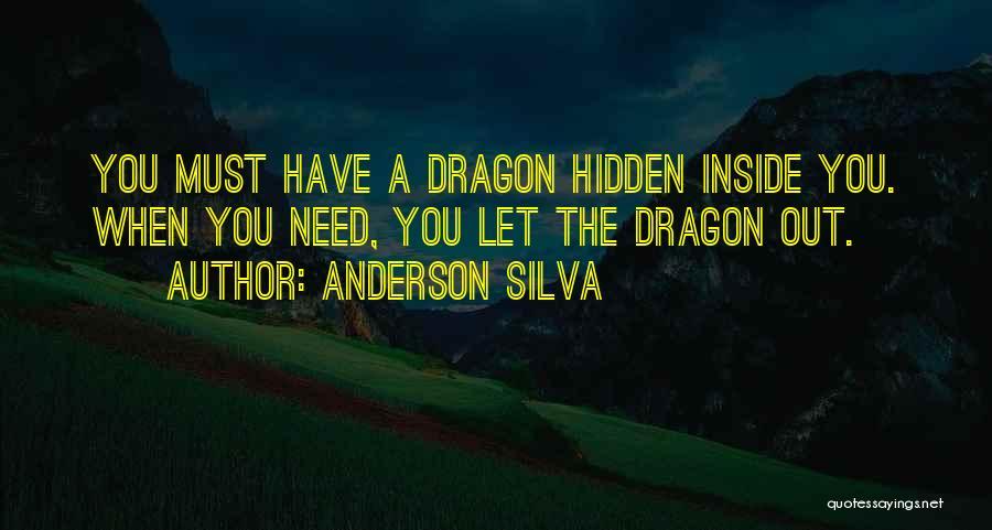 Anderson Silva Quotes: You Must Have A Dragon Hidden Inside You. When You Need, You Let The Dragon Out.