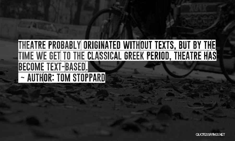 Tom Stoppard Quotes: Theatre Probably Originated Without Texts, But By The Time We Get To The Classical Greek Period, Theatre Has Become Text-based.