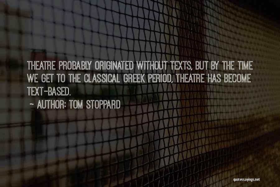 Tom Stoppard Quotes: Theatre Probably Originated Without Texts, But By The Time We Get To The Classical Greek Period, Theatre Has Become Text-based.