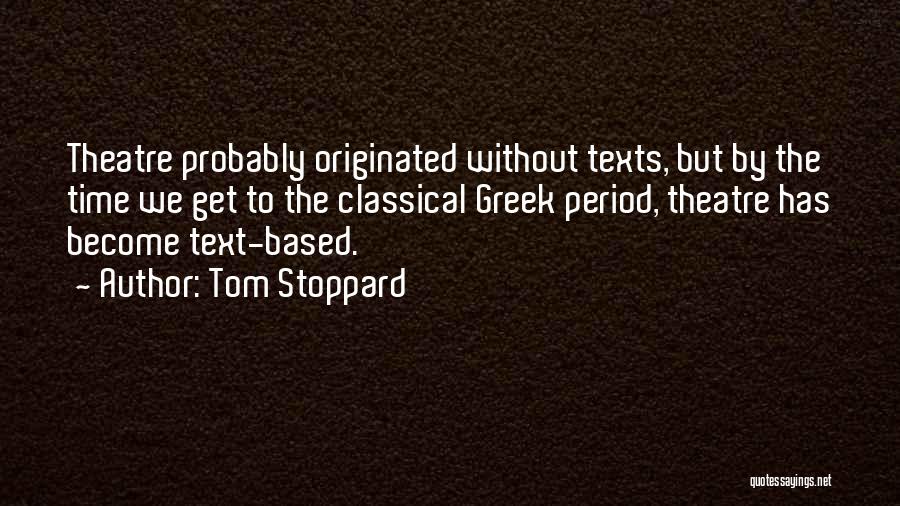 Tom Stoppard Quotes: Theatre Probably Originated Without Texts, But By The Time We Get To The Classical Greek Period, Theatre Has Become Text-based.