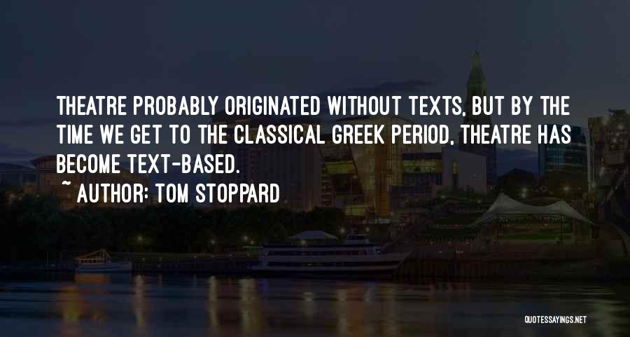Tom Stoppard Quotes: Theatre Probably Originated Without Texts, But By The Time We Get To The Classical Greek Period, Theatre Has Become Text-based.