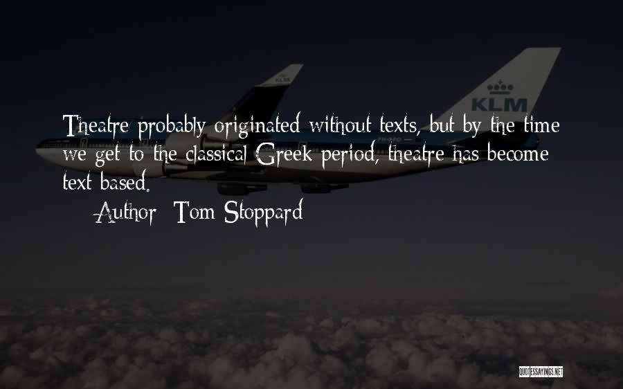 Tom Stoppard Quotes: Theatre Probably Originated Without Texts, But By The Time We Get To The Classical Greek Period, Theatre Has Become Text-based.