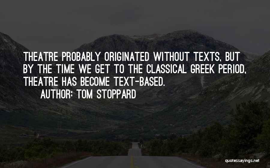 Tom Stoppard Quotes: Theatre Probably Originated Without Texts, But By The Time We Get To The Classical Greek Period, Theatre Has Become Text-based.