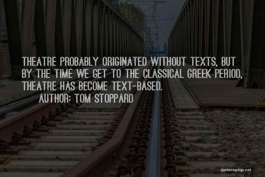 Tom Stoppard Quotes: Theatre Probably Originated Without Texts, But By The Time We Get To The Classical Greek Period, Theatre Has Become Text-based.