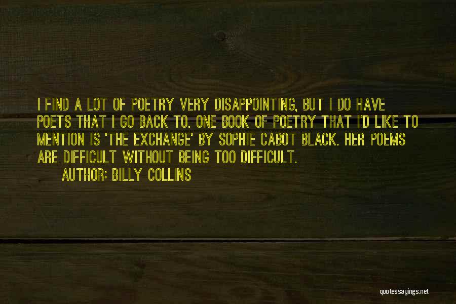 Billy Collins Quotes: I Find A Lot Of Poetry Very Disappointing, But I Do Have Poets That I Go Back To. One Book