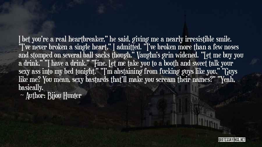 Bijou Hunter Quotes: I Bet You're A Real Heartbreaker, He Said, Giving Me A Nearly Irresistible Smile. I've Never Broken A Single Heart,