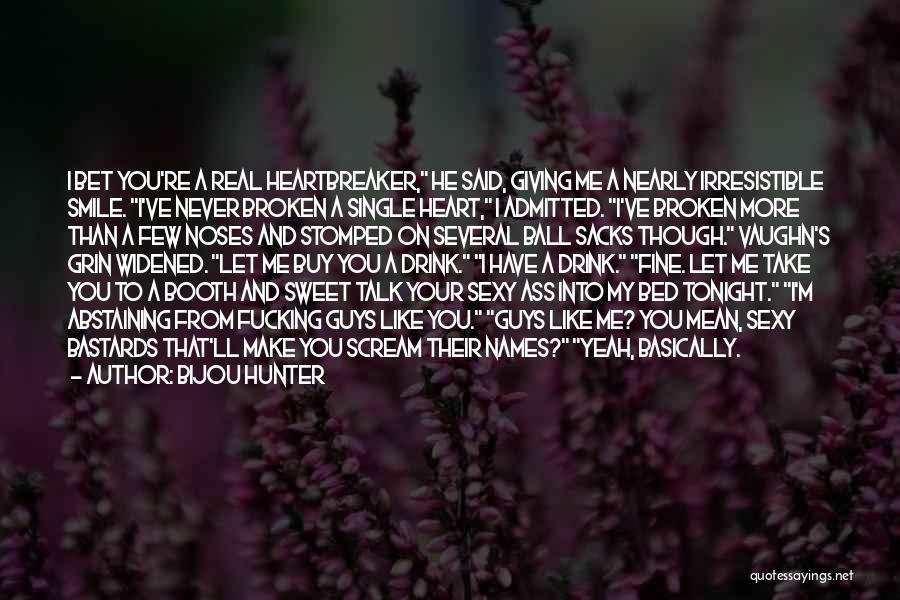Bijou Hunter Quotes: I Bet You're A Real Heartbreaker, He Said, Giving Me A Nearly Irresistible Smile. I've Never Broken A Single Heart,