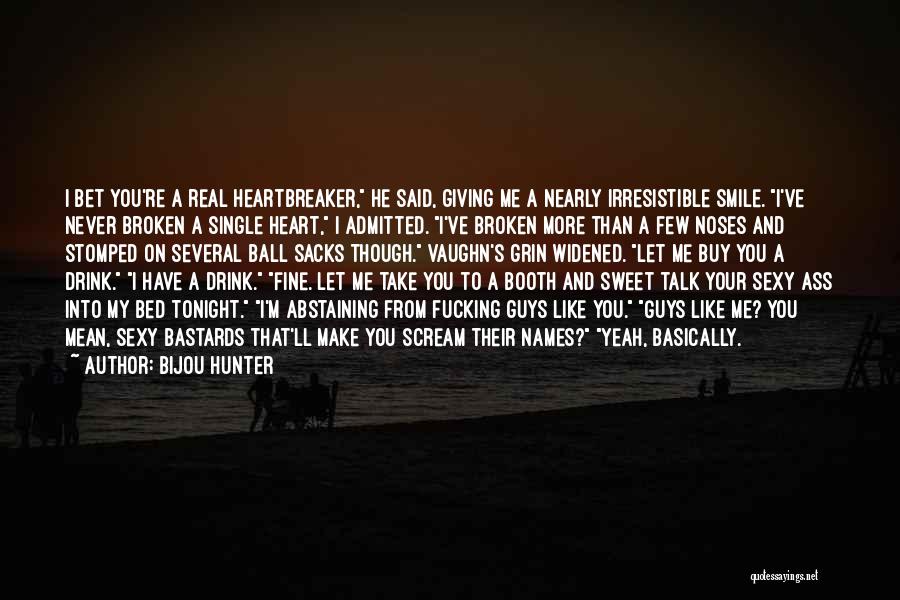 Bijou Hunter Quotes: I Bet You're A Real Heartbreaker, He Said, Giving Me A Nearly Irresistible Smile. I've Never Broken A Single Heart,