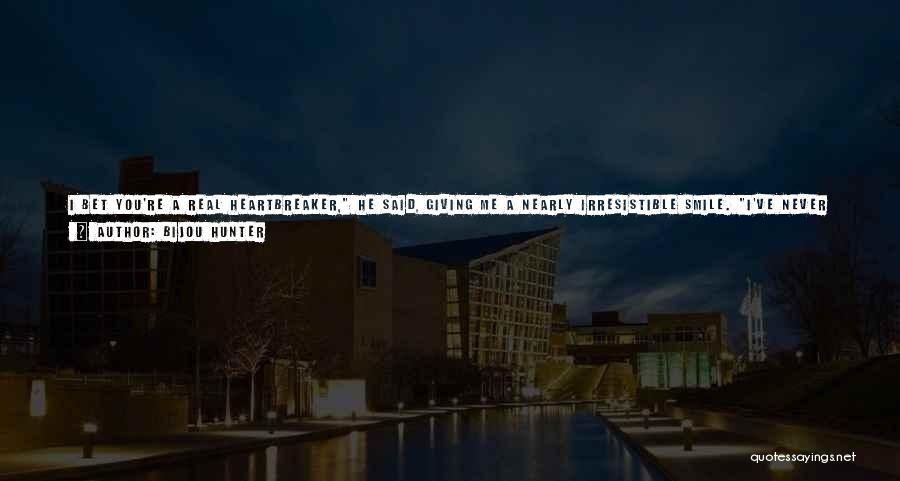 Bijou Hunter Quotes: I Bet You're A Real Heartbreaker, He Said, Giving Me A Nearly Irresistible Smile. I've Never Broken A Single Heart,