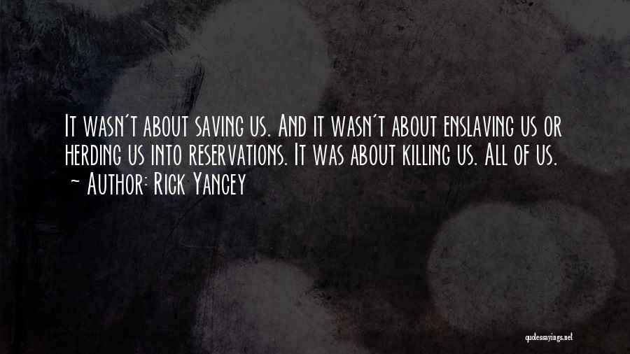 Rick Yancey Quotes: It Wasn't About Saving Us. And It Wasn't About Enslaving Us Or Herding Us Into Reservations. It Was About Killing