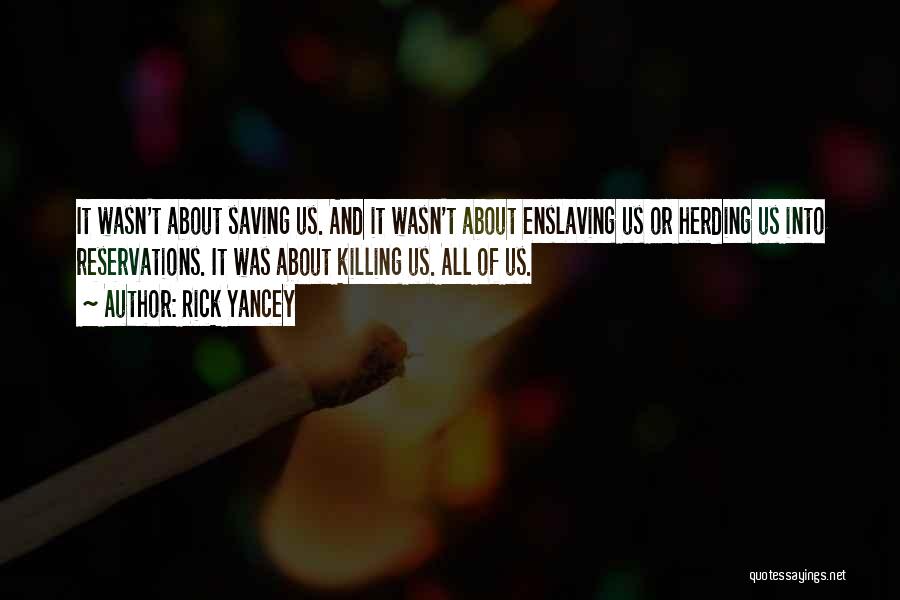 Rick Yancey Quotes: It Wasn't About Saving Us. And It Wasn't About Enslaving Us Or Herding Us Into Reservations. It Was About Killing