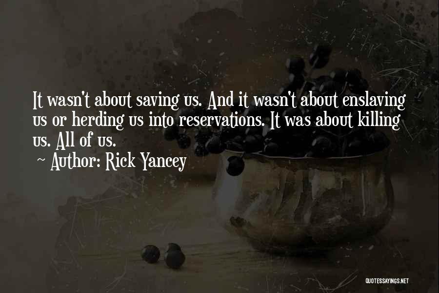 Rick Yancey Quotes: It Wasn't About Saving Us. And It Wasn't About Enslaving Us Or Herding Us Into Reservations. It Was About Killing