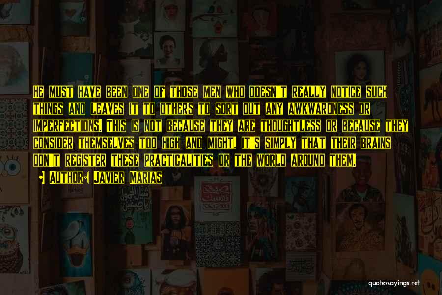 Javier Marias Quotes: He Must Have Been One Of Those Men Who Doesn't Really Notice Such Things And Leaves It To Others To