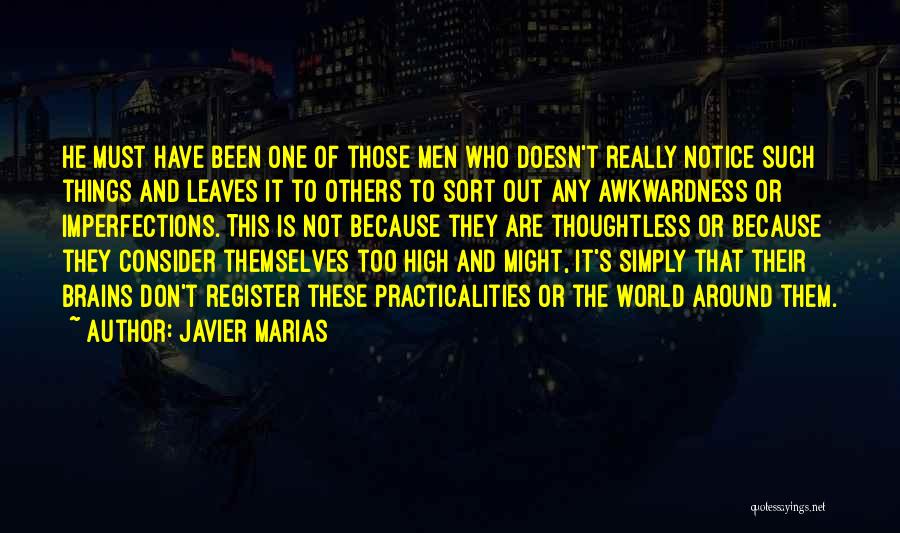 Javier Marias Quotes: He Must Have Been One Of Those Men Who Doesn't Really Notice Such Things And Leaves It To Others To