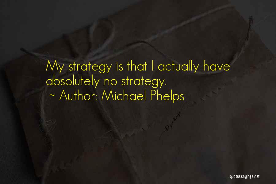 Michael Phelps Quotes: My Strategy Is That I Actually Have Absolutely No Strategy.