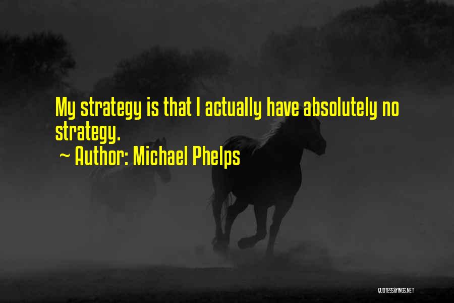 Michael Phelps Quotes: My Strategy Is That I Actually Have Absolutely No Strategy.