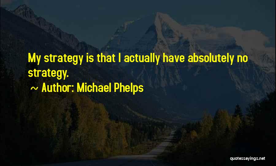 Michael Phelps Quotes: My Strategy Is That I Actually Have Absolutely No Strategy.