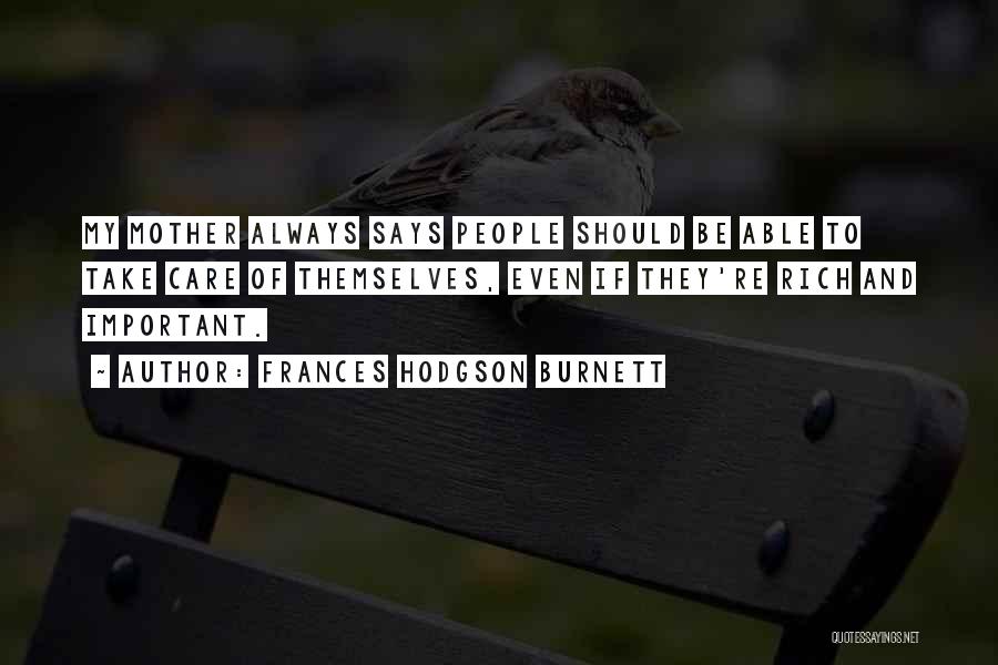 Frances Hodgson Burnett Quotes: My Mother Always Says People Should Be Able To Take Care Of Themselves, Even If They're Rich And Important.