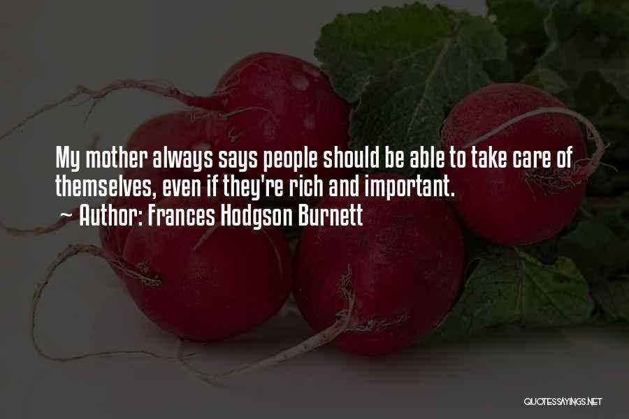 Frances Hodgson Burnett Quotes: My Mother Always Says People Should Be Able To Take Care Of Themselves, Even If They're Rich And Important.