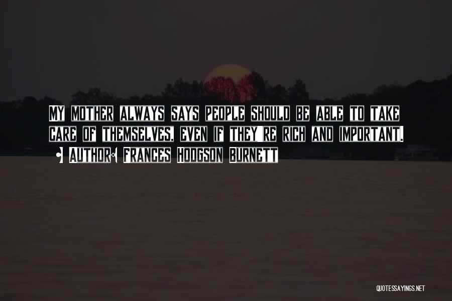 Frances Hodgson Burnett Quotes: My Mother Always Says People Should Be Able To Take Care Of Themselves, Even If They're Rich And Important.