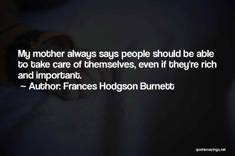 Frances Hodgson Burnett Quotes: My Mother Always Says People Should Be Able To Take Care Of Themselves, Even If They're Rich And Important.