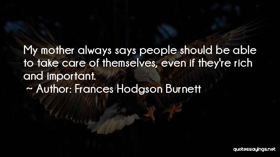 Frances Hodgson Burnett Quotes: My Mother Always Says People Should Be Able To Take Care Of Themselves, Even If They're Rich And Important.