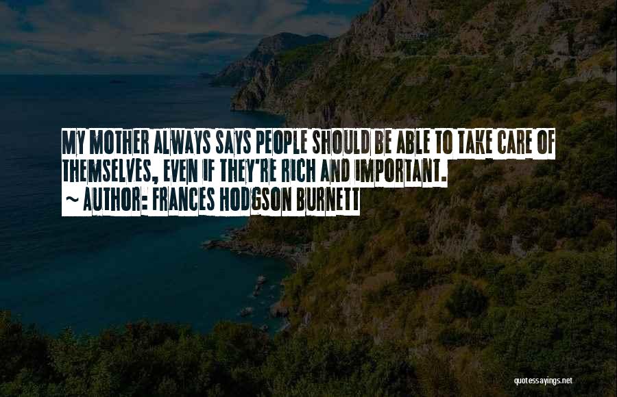 Frances Hodgson Burnett Quotes: My Mother Always Says People Should Be Able To Take Care Of Themselves, Even If They're Rich And Important.