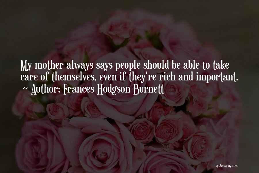 Frances Hodgson Burnett Quotes: My Mother Always Says People Should Be Able To Take Care Of Themselves, Even If They're Rich And Important.