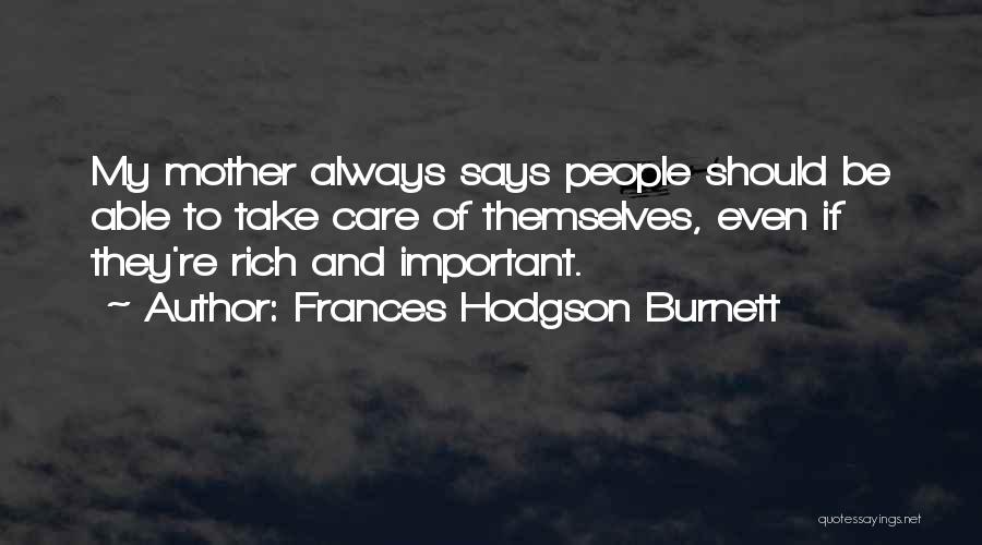 Frances Hodgson Burnett Quotes: My Mother Always Says People Should Be Able To Take Care Of Themselves, Even If They're Rich And Important.