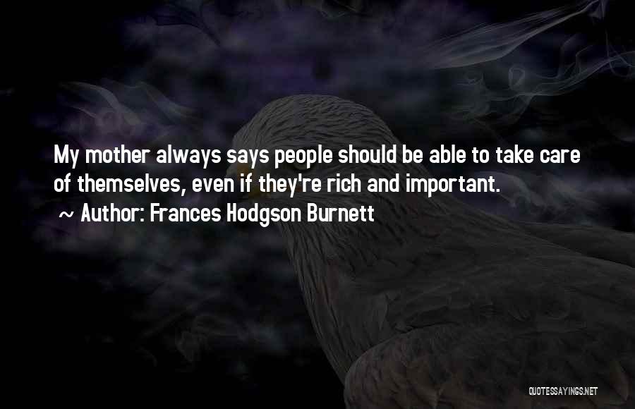 Frances Hodgson Burnett Quotes: My Mother Always Says People Should Be Able To Take Care Of Themselves, Even If They're Rich And Important.