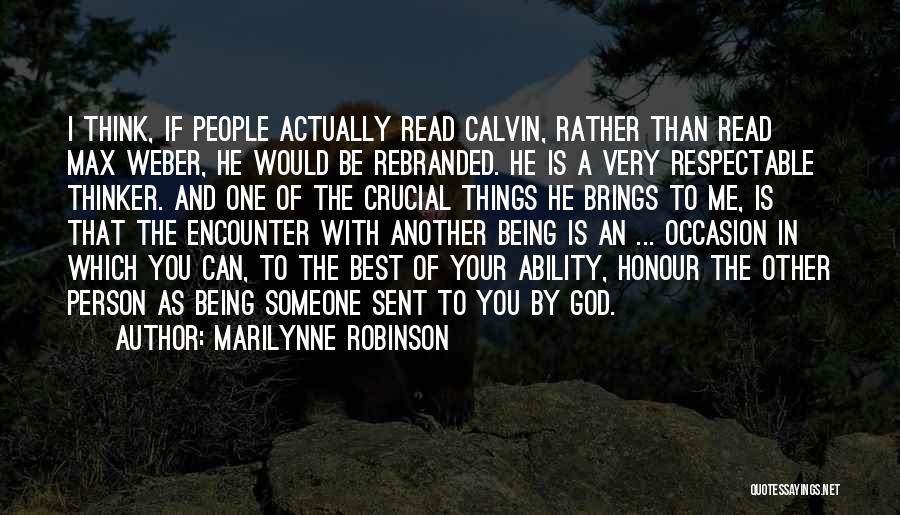 Marilynne Robinson Quotes: I Think, If People Actually Read Calvin, Rather Than Read Max Weber, He Would Be Rebranded. He Is A Very