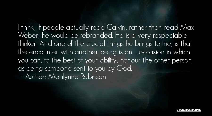 Marilynne Robinson Quotes: I Think, If People Actually Read Calvin, Rather Than Read Max Weber, He Would Be Rebranded. He Is A Very